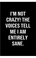 I'm Not Crazy The Voices Tell Me I Am Entirely Sane: A funny soft cover blank lined journal to jot down ideas, memories, goals or whatever comes to mind.