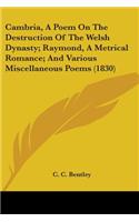 Cambria, A Poem On The Destruction Of The Welsh Dynasty; Raymond, A Metrical Romance; And Various Miscellaneous Poems (1830)