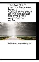 The Twentieth Century American; Being a Comparative Study of the Peoples of the Two Great Anglo-Saxo