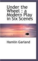 Under the Wheel: A Modern Play in Six Scenes: A Modern Play in Six Scenes