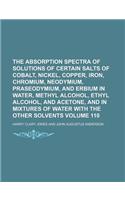 The Absorption Spectra of Solutions of Certain Salts of Cobalt, Nickel, Copper, Iron, Chromium, Neodymium, Praseodymium, and Erbium in Water, Methyl Alcohol, Ethyl Alcohol, and Acetone, and in Mixtures of Water with the Other Volume 110