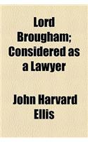 Lord Brougham; Considered as a Lawyer