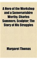 A Hero of the Workshop and a Somersetshire Worthy, Charles Summers, Sculptor; The Story of His Struggles: (English)
