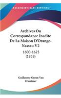 Archives Ou Correspondance Inedite De La Maison D'Orange-Nassau V2
