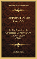 The Pilgrim Of The Cross V3: Or The Chronicles Of Christabelle De Mowbray, An Ancient Legend (1805)(English)