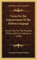 Views On The Improvement Of The Maltese Language: And Its Use For The Purposes Of Education And Literature (1838)