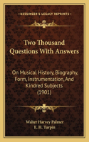 Two Thousand Questions With Answers: On Musical History, Biography, Form, Instrumentation, And Kindred Subjects (1901)
