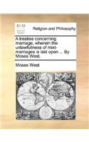 A Treatise Concerning Marriage, Wherein the Unlawfullness of Mixt-Marriages Is Laid Open ... by Moses West.