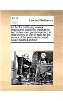 An Act for continuing several impositions, additional impositions, and duties upon goods imported, to raise money by way of loan, for the service of the year one thousand seven hundred and ten: (English)
