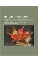 History of Medicine; From Its Origin to the Nineteenth Century, with an Appendix, Containing a Philosophical and Historical Review of Medicine to the Present Time: (English)
