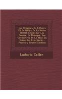 Les Origines de L'Opera Et Le Ballet de La Reine (1581): Etude Sur Les Danses, La Musique, Les Orchestres Et La Mise En Scene Au Xvie Siecle