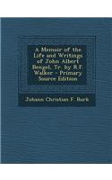 A Memoir of the Life and Writings of John Albert Bengel, Tr. by R.F. Walker - Primary Source Edition