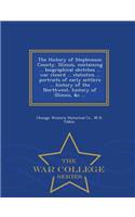 The History of Stephenson County, Illinois, Containing ... Biographical Sketches ... War Record ... Statistics ... Portraits of Early Settlers ... History of the Northwest, History of Illinois, &C. .. - War College Series