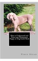 How to Understand and Train Your Weimaraner Puppy or Dog Guide Book