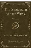 The Strength of the Weak: A Romance (Classic Reprint)