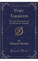 Port Tarascon: The Last Adventures of the Illustrious Tartarin (Classic Reprint)