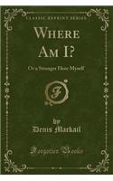 Where Am I?: Or a Stranger Here Myself (Classic Reprint)