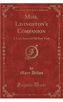 Miss. Livingston's Companion: A Love Story of Old New York (Classic Reprint)