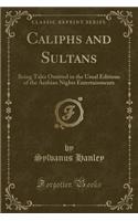 Caliphs and Sultans: Being Tales Omitted in the Usual Editions of the Arabian Nights Entertainments (Classic Reprint)