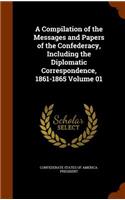 A Compilation of the Messages and Papers of the Confederacy, Including the Diplomatic Correspondence, 1861-1865 Volume 01