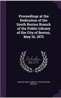 Proceedings at the Dedication of the South Boston Branch of the Public Library of the City of Boston, May 16, 1872