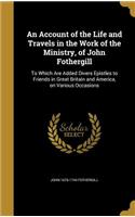 Account of the Life and Travels in the Work of the Ministry, of John Fothergill