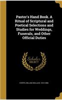 Pastor's Hand Book. A Ritual of Scriptural and Poetical Selections and Studies for Weddings, Funerals, and Other Official Duties
