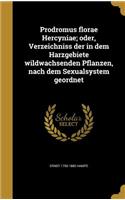 Prodromus Florae Hercyniae; Oder, Verzeichniss Der in Dem Harzgebiete Wildwachsenden Pflanzen, Nach Dem Sexualsystem Geordnet