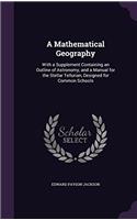 A Mathematical Geography: With a Supplement Containing an Outline of Astronomy, and a Manual for the Stellar Tellurian, Designed for Common Schools