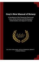 Gray's New Manual of Botany: A Handbook of the Flowering Plants and Ferns of the Central and Northeastern United States and Adjacent Canada