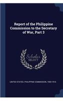 Report of the Philippine Commission to the Secretary of War, Part 3