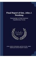 Final Report of Gen. John J. Pershing: Commander-In-Chief American Expeditionary Forces