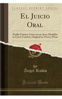 El Juicio Oral: Pasillo Cómico-Lírico en un Acto, Dividido en Cinco Cuadros, Original en Verso y Prosa (Classic Reprint)