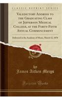 Valedictory Address to the Graduating Class of Jefferson Medical College, at the Forty-Fifth Annual Commencement: Delivered in the Academy of Music, March 12, 1870 (Classic Reprint)
