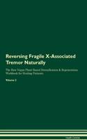 Reversing Fragile X-Associated Tremor Naturally The Raw Vegan Plant-Based Detoxification & Regeneration Workbook for Healing Patients. Volume 2