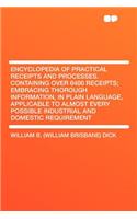 Encyclopedia of Practical Receipts and Processes. Containing Over 6400 Receipts; Embracing Thorough Information, in Plain Language, Applicable to Almost Every Possible Industrial and Domestic Requirement: (English)