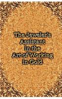Jeweler's Assistant in the Art of Working in Gold (Reprint of the 1892 Handbook)
