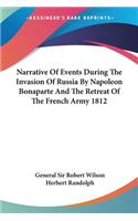 Narrative Of Events During The Invasion Of Russia By Napoleon Bonaparte And The Retreat Of The French Army 1812