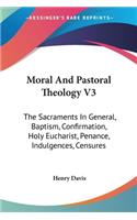 Moral And Pastoral Theology V3: The Sacraments In General, Baptism, Confirmation, Holy Eucharist, Penance, Indulgences, Censures