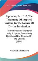 Eiphnika, Part 1-2, the Testimony of Inspired Writers to the Nature of Divine Inspiration: The Wholesome Words of Holy Scripture, Concerning Questions Now Disputed in the Church (1864)