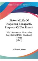 Pictorial Life Of Napoleon Bonaparte, Emperor Of The French: With Numerous Illustrative Anecdotes Of His Court And Times (1845)