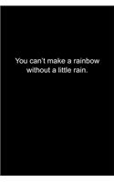 You can't make a rainbow without a little rain.
