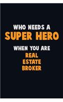 Who Need A SUPER HERO, When You Are Real Estate Broker: 6X9 Career Pride 120 pages Writing Notebooks