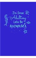 I'm Done Adulting Let's Be Mermaids