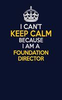 I Can't Keep Calm Because I Am A Foundation Director: Career journal, notebook and writing journal for encouraging men, women and kids. A framework for building your career.