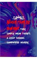 Never Fear The Shadows, They Simply Mean There's A Light Shining Somewhere Nearby