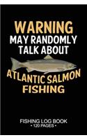 Warning May Randomly Talk About Atlantic Salmon Fishing Fishing Log Book 120 Pages