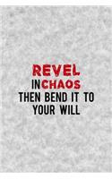 Revel In Chaos Then Bend It To Your Will