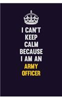 I can't Keep Calm Because I Am An Army officer: Motivational and inspirational career blank lined gift notebook with matte finish