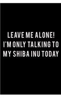 Leave me alone I'm Only talking to my Shiba Inu today